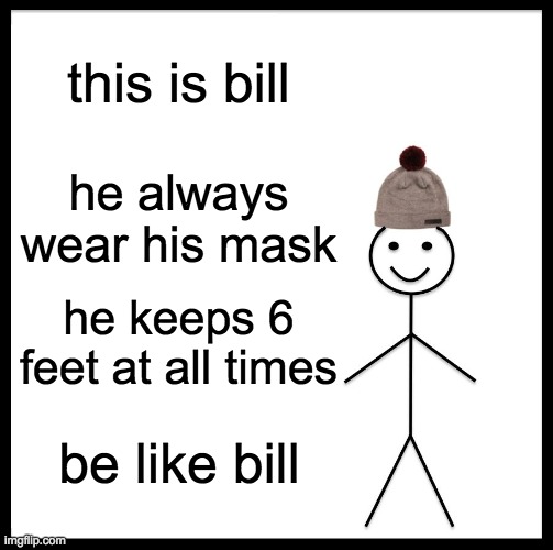 Be Like Bill Meme | this is bill; he always wear his mask; he keeps 6 feet at all times; be like bill | image tagged in memes,be like bill | made w/ Imgflip meme maker