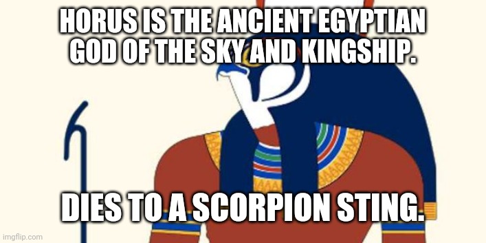 How Humiliating It Must Have Been | HORUS IS THE ANCIENT EGYPTIAN GOD OF THE SKY AND KINGSHIP. DIES TO A SCORPION STING. | image tagged in horus,death,scorpion,egypt,gods of egypt,lol | made w/ Imgflip meme maker