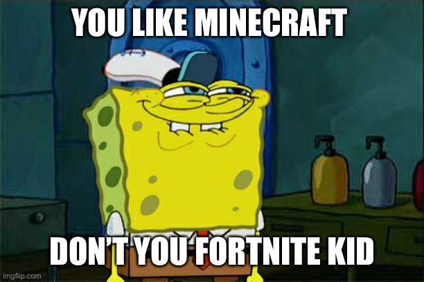 Don't You Squidward | YOU LIKE MINECRAFT; DON’T YOU FORTNITE KID | image tagged in memes,don't you squidward | made w/ Imgflip meme maker