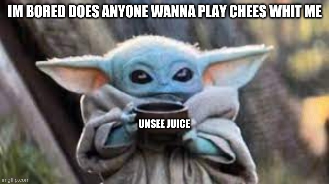 chess | IM BORED DOES ANYONE WANNA PLAY CHEES WHIT ME; UNSEE JUICE | image tagged in play,whit,me,please | made w/ Imgflip meme maker
