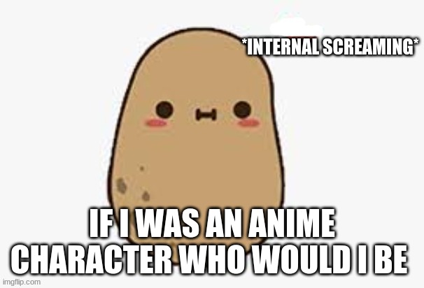 why do i do this to myself | IF I WAS AN ANIME CHARACTER WHO WOULD I BE | made w/ Imgflip meme maker