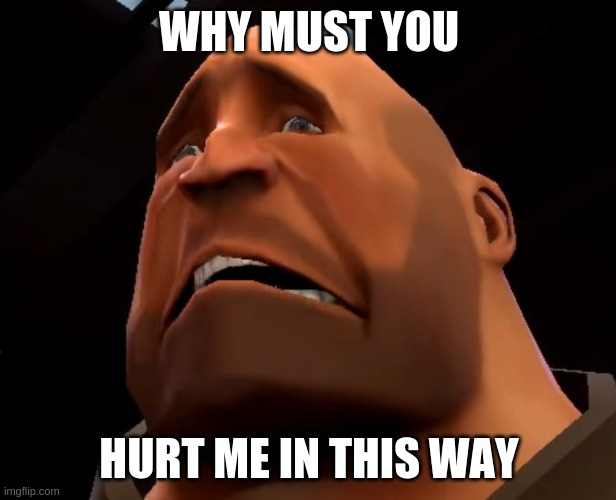 Sad Heavy | WHY MUST YOU HURT ME IN THIS WAY | image tagged in sad heavy | made w/ Imgflip meme maker