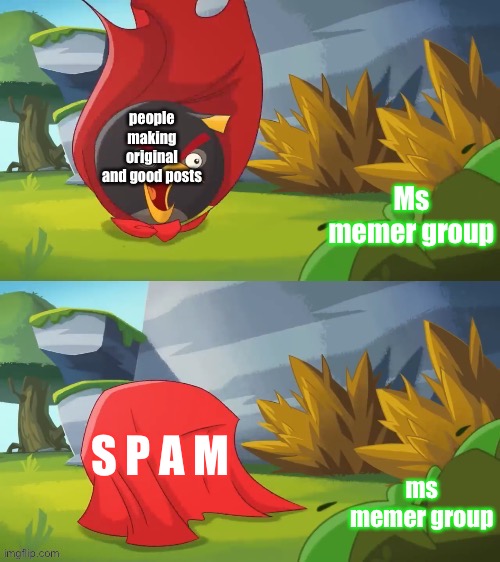 Super bomb | people making original and good posts; Ms memer group; S P A M; ms memer group | image tagged in super bomb | made w/ Imgflip meme maker