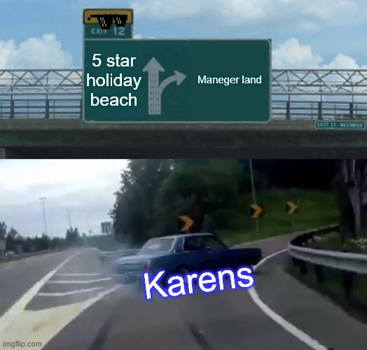 Karen roaf | 5 star holiday beach; Maneger land; Karens | image tagged in memes,left exit 12 off ramp | made w/ Imgflip meme maker