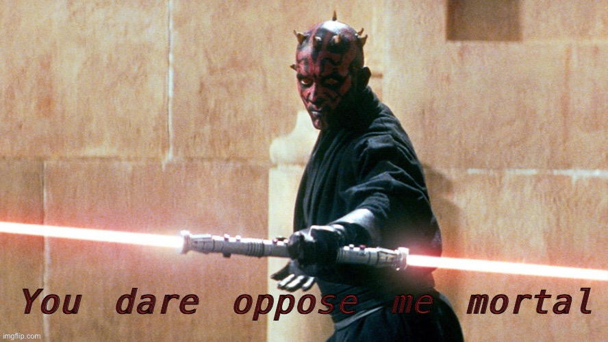 Darth maul you dare oppose me | image tagged in darth maul you dare oppose me | made w/ Imgflip meme maker