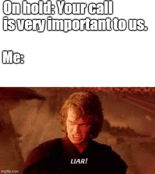 Anakin Liar | On hold: Your call is very important to us. Me: | image tagged in anakin liar | made w/ Imgflip meme maker