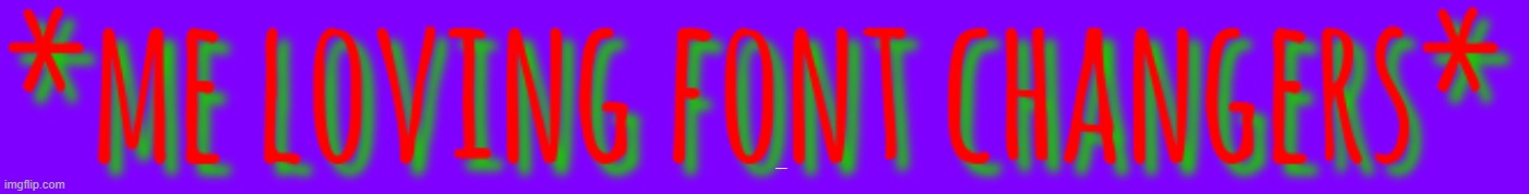 l o l | *me loving font changers* | made w/ Imgflip meme maker