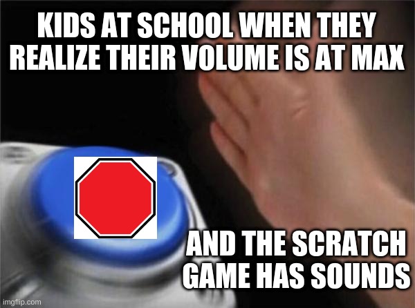 Blank Nut Button | KIDS AT SCHOOL WHEN THEY REALIZE THEIR VOLUME IS AT MAX; AND THE SCRATCH GAME HAS SOUNDS | image tagged in memes,blank nut button,scratch | made w/ Imgflip meme maker