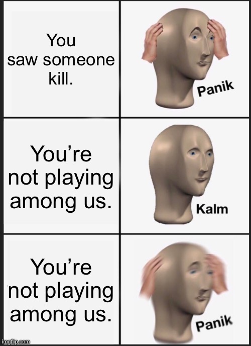 Panik Kalm Panik Meme | You saw someone kill. You’re not playing among us. You’re not playing among us. | image tagged in memes,panik kalm panik | made w/ Imgflip meme maker