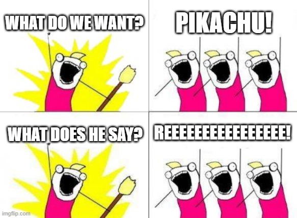 What Do We Want | WHAT DO WE WANT? PIKACHU! REEEEEEEEEEEEEEEE! WHAT DOES HE SAY? | image tagged in memes,what do we want | made w/ Imgflip meme maker