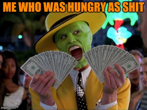 Money Money Meme | ME WHO WAS HUNGRY AS SHIT | image tagged in memes,money money | made w/ Imgflip meme maker