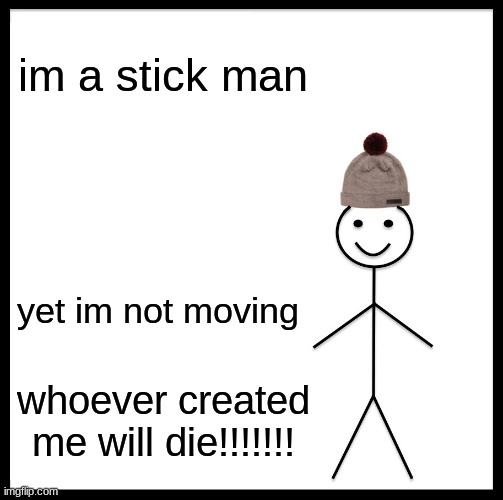 Be Like Bill | im a stick man; yet im not moving; whoever created me will die!!!!!!! | image tagged in memes,be like bill | made w/ Imgflip meme maker