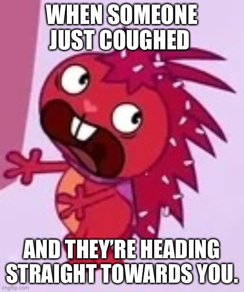 Flaky Doesn’t Want to be Exposed to the Cough. | WHEN SOMEONE JUST COUGHED; AND THEY’RE HEADING STRAIGHT TOWARDS YOU. | image tagged in scared flaky | made w/ Imgflip meme maker