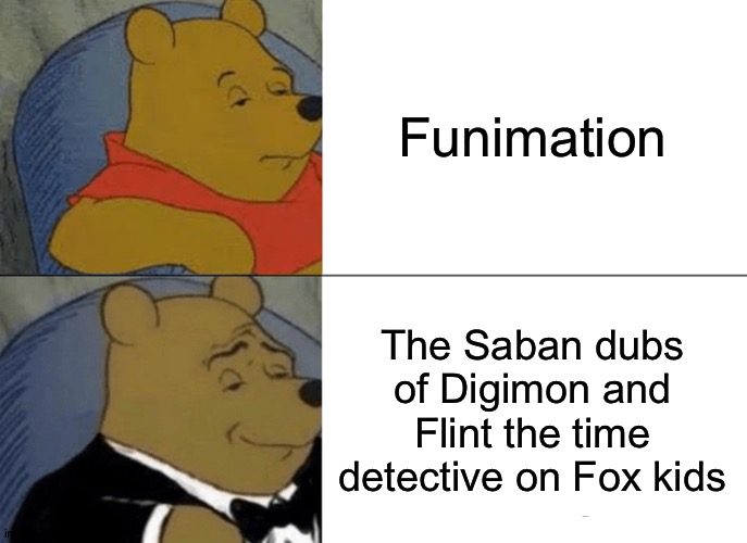 Tuxedo Winnie The Pooh Meme | Funimation; The Saban dubs of Digimon and Flint the time detective on Fox kids | image tagged in memes,tuxedo winnie the pooh | made w/ Imgflip meme maker