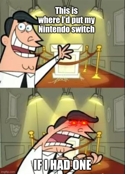 This Is Where I'd Put My Trophy If I Had One |  This is where I'd put my Nintendo switch; IF I HAD ONE | image tagged in memes,this is where i'd put my trophy if i had one | made w/ Imgflip meme maker