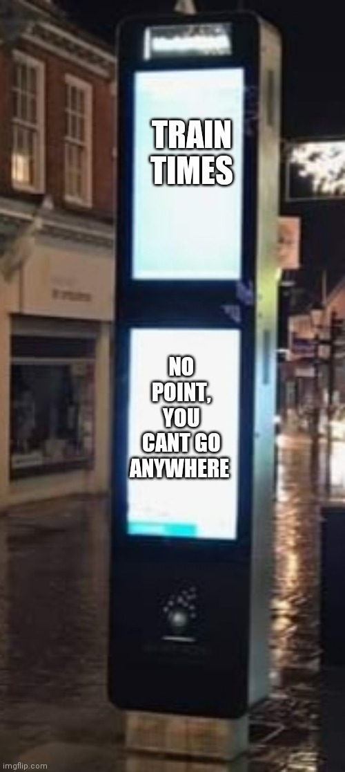 TRAIN TIMES; NO POINT, YOU CANT GO ANYWHERE | image tagged in first world problems | made w/ Imgflip meme maker