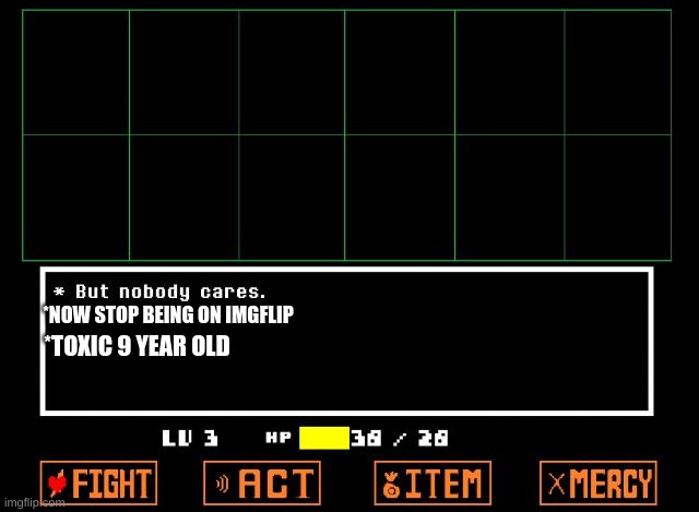 Undertale but nobody cares  | *NOW STOP BEING ON IMGFLIP *TOXIC 9 YEAR OLD | image tagged in undertale but nobody cares | made w/ Imgflip meme maker