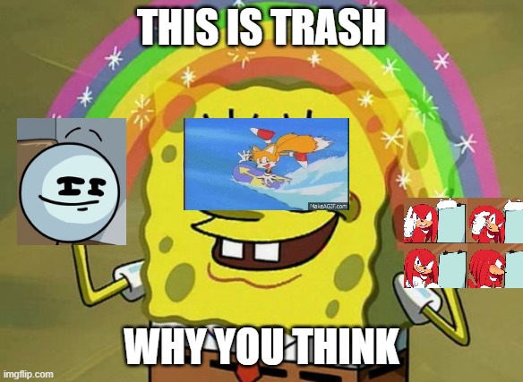 SpongeBob SquarePants is chaos of my life | THIS IS TRASH; WHY YOU THINK | image tagged in memes,imagination spongebob | made w/ Imgflip meme maker