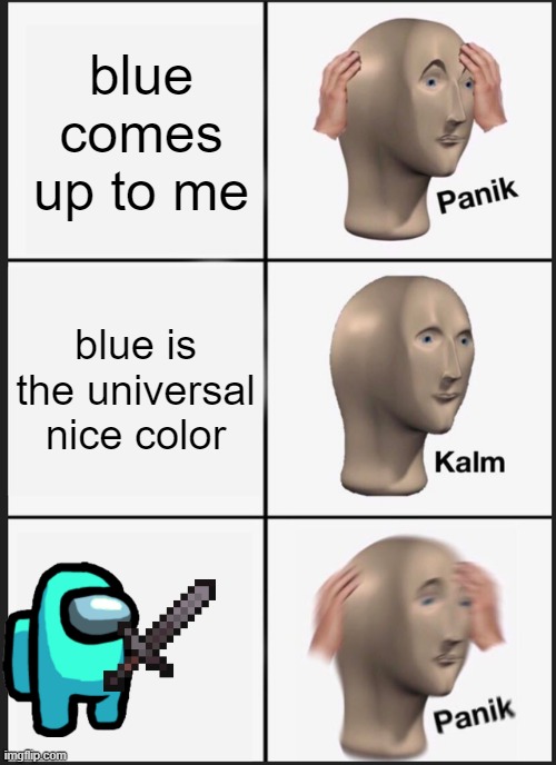 Panik Kalm Panik | blue comes up to me; blue is the universal nice color | image tagged in memes,panik kalm panik | made w/ Imgflip meme maker