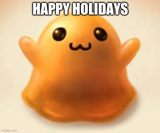 happy holidays | HAPPY HOLIDAYS | image tagged in scp-999 | made w/ Imgflip meme maker