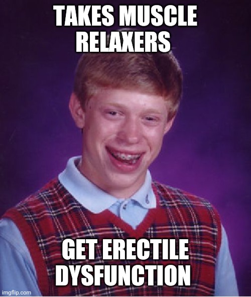 Bad Luck Brian Meme | TAKES MUSCLE RELAXERS; GET ERECTILE DYSFUNCTION | image tagged in memes,bad luck brian | made w/ Imgflip meme maker