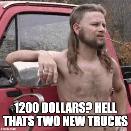 almost redneck | 1200 DOLLARS? HELL THATS TWO NEW TRUCKS | image tagged in almost redneck | made w/ Imgflip meme maker