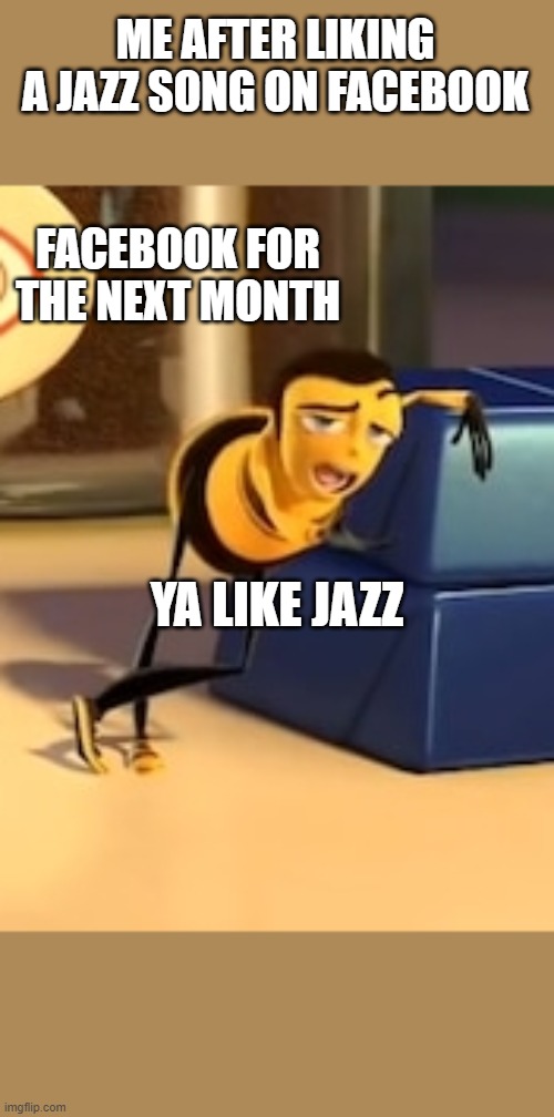 true though | ME AFTER LIKING A JAZZ SONG ON FACEBOOK; FACEBOOK FOR THE NEXT MONTH; YA LIKE JAZZ | image tagged in ya like jazz | made w/ Imgflip meme maker