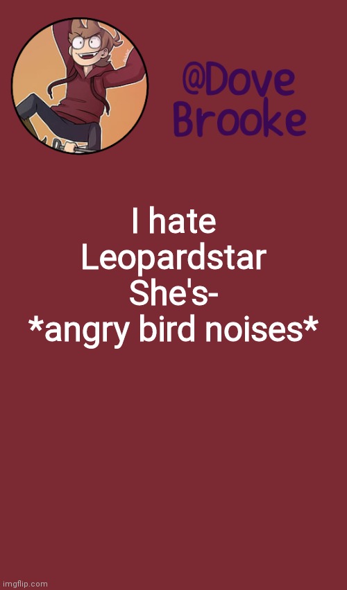 Dove's New Announcement Template | I hate Leopardstar
She's-
*angry bird noises* | image tagged in dove's new announcement template | made w/ Imgflip meme maker