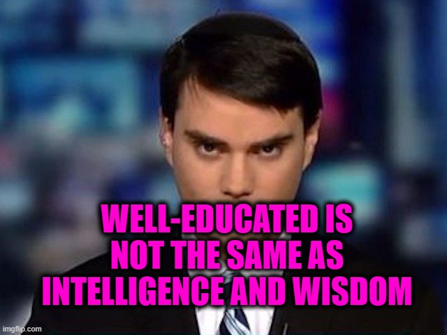 He's such a nerd and square | WELL-EDUCATED IS NOT THE SAME AS INTELLIGENCE AND WISDOM | image tagged in ben shapiro,dumb | made w/ Imgflip meme maker
