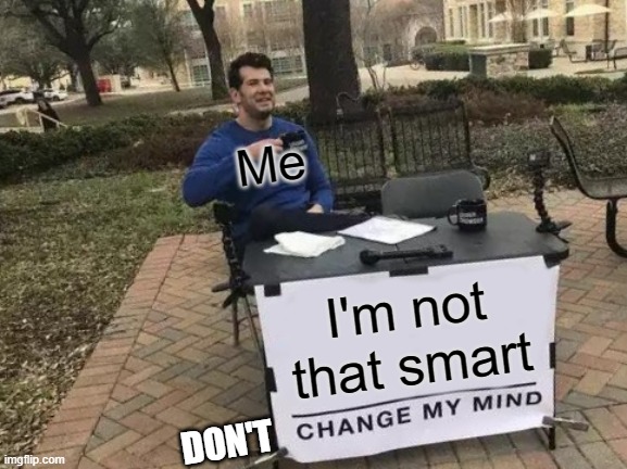 Change My Mind Meme | Me; I'm not that smart; DON'T | image tagged in memes,change my mind | made w/ Imgflip meme maker
