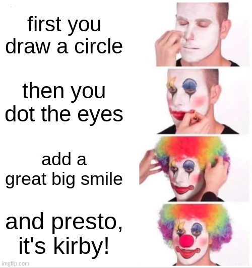 totally legit kirby tutorial | first you draw a circle; then you dot the eyes; add a great big smile; and presto, it's kirby! | image tagged in memes,clown applying makeup | made w/ Imgflip meme maker