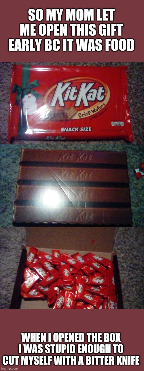 This is an old post btw | SO MY MOM LET ME OPEN THIS GIFT EARLY BC IT WAS FOOD; WHEN I OPENED THE BOX I WAS STUPID ENOUGH TO CUT MYSELF WITH A BITTER KNIFE | made w/ Imgflip meme maker