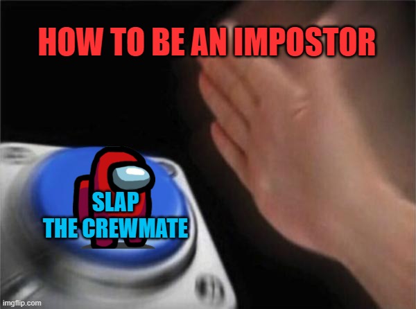 how 2 be imposr | HOW TO BE AN IMPOSTOR; SLAP THE CREWMATE | image tagged in memes,blank nut button | made w/ Imgflip meme maker