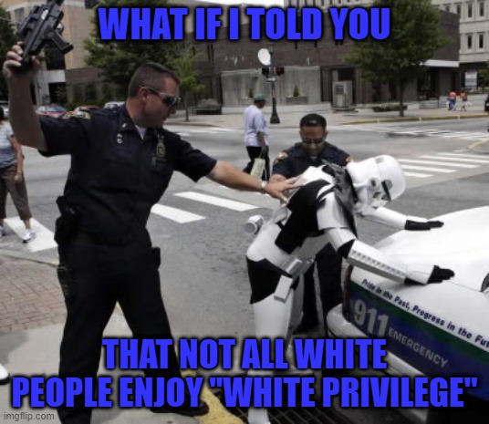 I got Tamales at Christmas...that's what you call "Mexican Privilege"... | WHAT IF I TOLD YOU; THAT NOT ALL WHITE PEOPLE ENJOY "WHITE PRIVILEGE" | image tagged in stormtrooper arrest,memes,white privilege,funny,politics | made w/ Imgflip meme maker