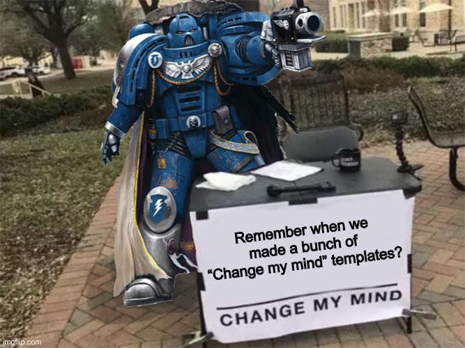 Change my mind (40k) | Remember when we made a bunch of “Change my mind” templates? | image tagged in change my mind 40k | made w/ Imgflip meme maker
