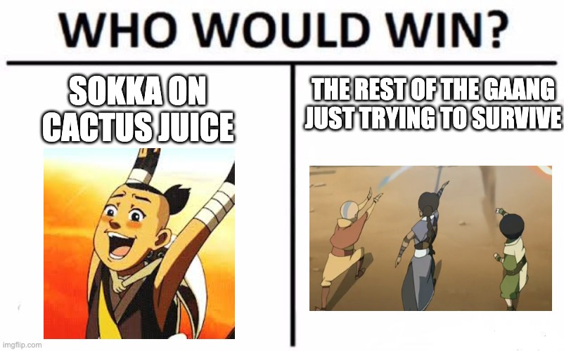 Who Would Win? Meme | THE REST OF THE GAANG JUST TRYING TO SURVIVE; SOKKA ON CACTUS JUICE | image tagged in memes,who would win | made w/ Imgflip meme maker
