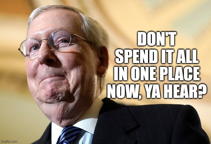 Senators Make Close to $600 a DAY | DON'T SPEND IT ALL IN ONE PLACE NOW, YA HEAR? | image tagged in mitch mcconnell,stimulus,meme,funny,six hundred dollars | made w/ Imgflip meme maker