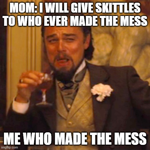 Laughing Leo | MOM: I WILL GIVE SKITTLES TO WHO EVER MADE THE MESS; ME WHO MADE THE MESS | image tagged in memes,laughing leo | made w/ Imgflip meme maker
