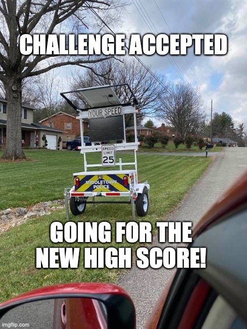 Spped Trap Challenge | CHALLENGE ACCEPTED; GOING FOR THE NEW HIGH SCORE! | image tagged in speed trap cam | made w/ Imgflip meme maker