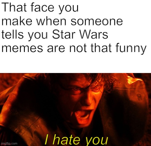Anakin I Hate You | That face you make when someone tells you Star Wars memes are not that funny; I hate you | image tagged in anakin i hate you | made w/ Imgflip meme maker