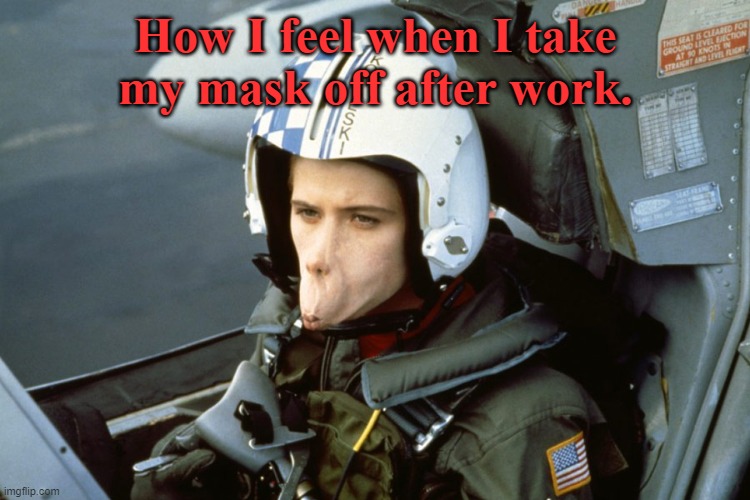 All the time. | How I feel when I take my mask off after work. | image tagged in memes,covid19,coronavirus,face mask,hot shots | made w/ Imgflip meme maker