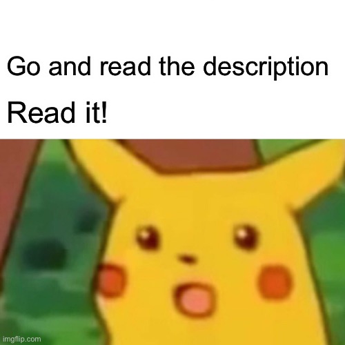 Do it | Go and read the description; Read it! Were no strangers to love you know the rules and so do I | image tagged in memes,surprised pikachu | made w/ Imgflip meme maker