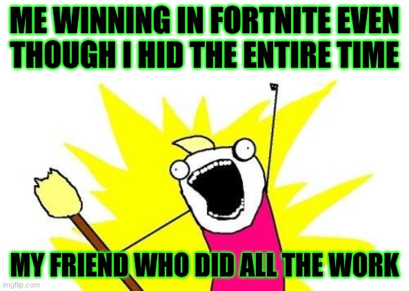 victory guy | ME WINNING IN FORTNITE EVEN THOUGH I HID THE ENTIRE TIME; MY FRIEND WHO DID ALL THE WORK | image tagged in memes,x all the y | made w/ Imgflip meme maker