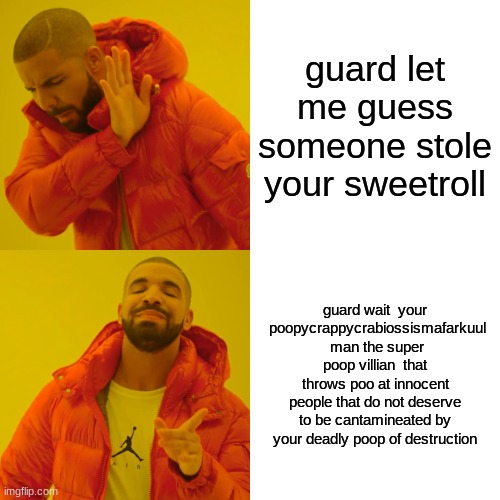 Drake Hotline Bling | guard let me guess someone stole your sweetroll; guard wait  your  poopycrappycrabiossismafarkuul  man the super poop villian  that throws poo at innocent people that do not deserve to be cantamineated by your deadly poop of destruction | image tagged in memes,drake hotline bling | made w/ Imgflip meme maker