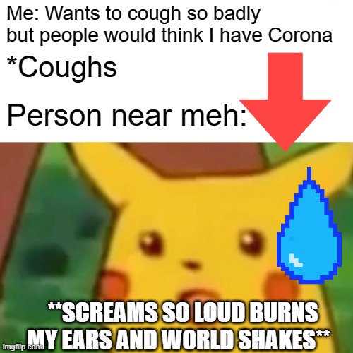 Tough being asian (Yes I'm asian don't hate me :"D) | Me: Wants to cough so badly but people would think I have Corona; *Coughs; Person near meh:; **SCREAMS SO LOUD BURNS MY EARS AND WORLD SHAKES** | image tagged in memes,surprised pikachu | made w/ Imgflip meme maker