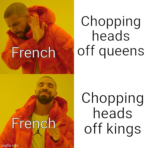 Chopping heads off queens Chopping heads off kings French French | image tagged in memes,drake hotline bling | made w/ Imgflip meme maker