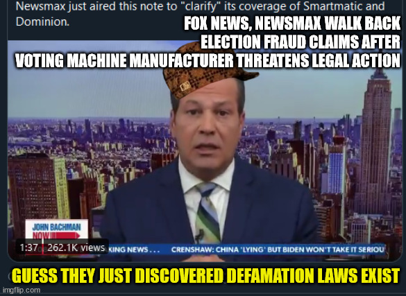 Newsmax, Fox News, Lou Dobbs just aired these notes to "clarify" its coverage of Smartmatic and Dominion | FOX NEWS, NEWSMAX WALK BACK
ELECTION FRAUD CLAIMS AFTER
VOTING MACHINE MANUFACTURER THREATENS LEGAL ACTION; GUESS THEY JUST DISCOVERED DEFAMATION LAWS EXIST | image tagged in lou dobbs voter fraud,foxnews voter fraud,voter fraud dominion clarify | made w/ Imgflip meme maker