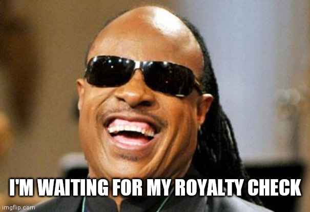 Stevie Wonder | I'M WAITING FOR MY ROYALTY CHECK | image tagged in stevie wonder | made w/ Imgflip meme maker
