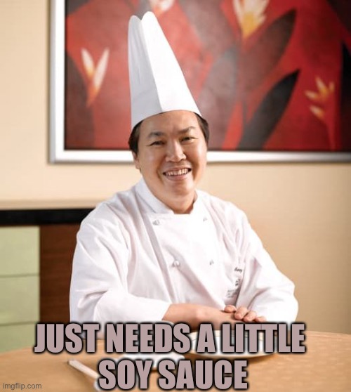 Chinese cook | JUST NEEDS A LITTLE 
SOY SAUCE | image tagged in chinese cook | made w/ Imgflip meme maker