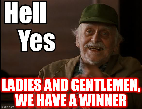HELL YES | LADIES AND GENTLEMEN,
WE HAVE A WINNER | image tagged in hell yes | made w/ Imgflip meme maker